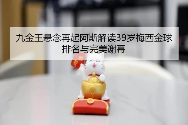 九金王悬念再起阿斯解读39岁梅西金球排名与完美谢幕